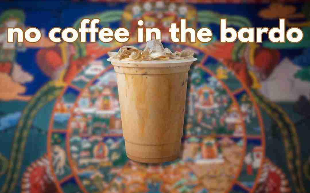 No Coffee in the Bardo